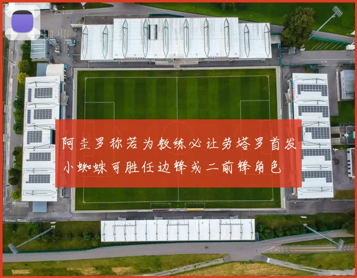阿圭罗称若为教练必让劳塔罗首发小蜘蛛可胜任边锋或二前锋角色
