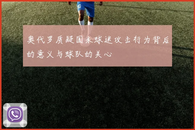 奥代罗质疑国米球迷攻击行为背后的意义与球队的关心