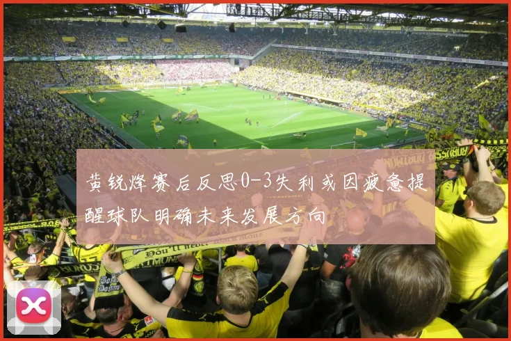 黄锐烽赛后反思0-3失利或因疲惫提醒球队明确未来发展方向