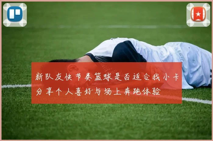 新队友快节奏篮球是否适合我小卡分享个人喜好与场上奔跑体验