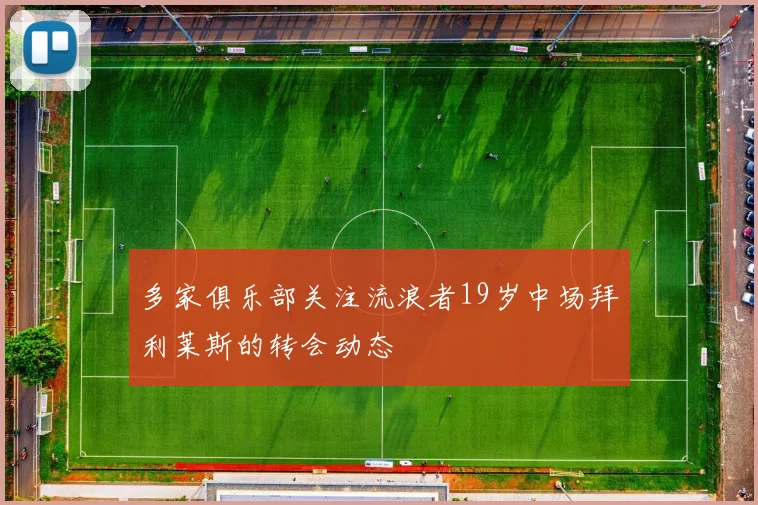 多家俱乐部关注流浪者19岁中场拜利莱斯的转会动态