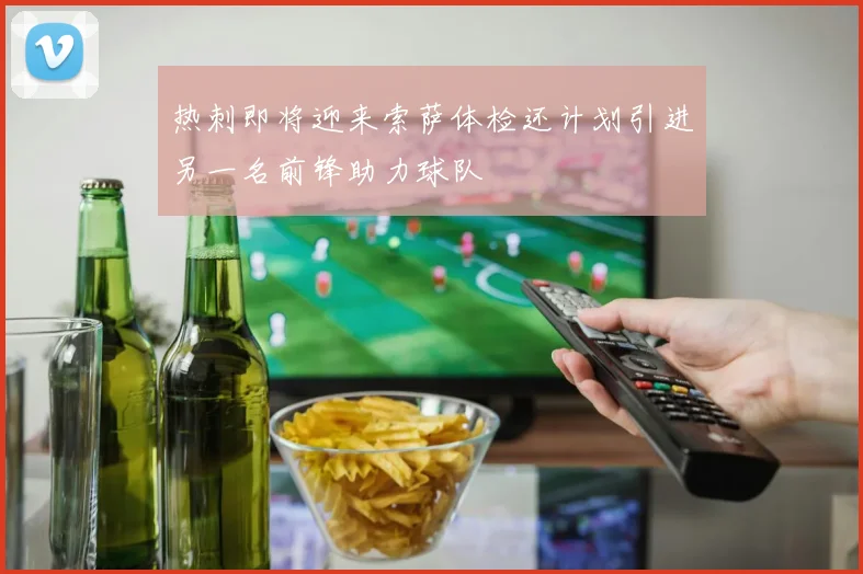 热刺即将迎来索萨体检还计划引进另一名前锋助力球队