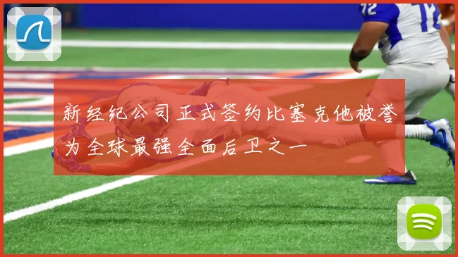 新经纪公司正式签约比塞克他被誉为全球最强全面后卫之一