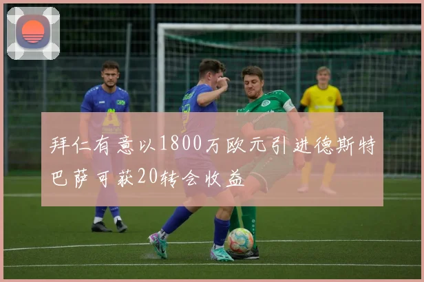 拜仁有意以1800万欧元引进德斯特巴萨可获20转会收益