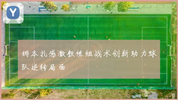 姆本扎感激教练组战术创新助力球队逆转局面