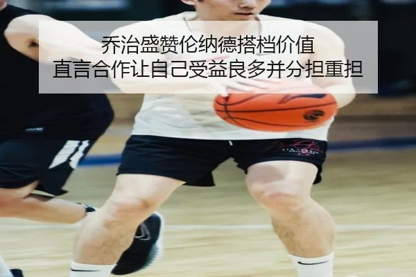 乔治盛赞伦纳德搭档价值 直言合作让自己受益良多并分担重担
